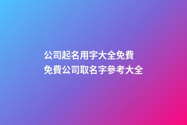 公司起名用字大全免費 免費公司取名字參考大全-第1張-公司起名-玄機派